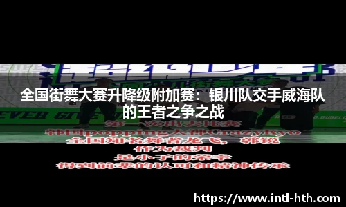 全国街舞大赛升降级附加赛：银川队交手威海队的王者之争之战