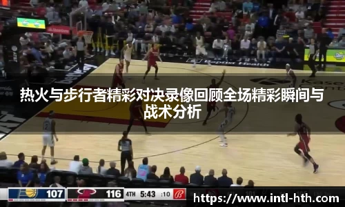 热火与步行者精彩对决录像回顾全场精彩瞬间与战术分析