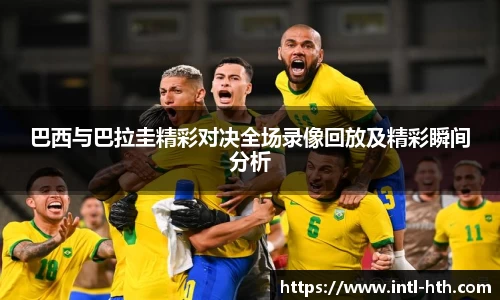 巴西与巴拉圭精彩对决全场录像回放及精彩瞬间分析